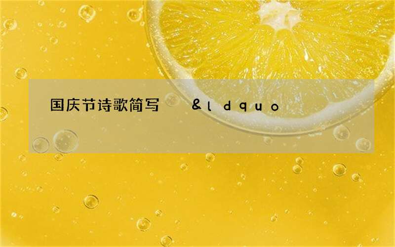 国庆节诗歌简写  &ldquo;举国上下齐声贺,千秋万代福无边&rdquo;